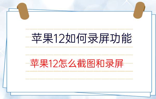 苹果12如何录屏功能 苹果12怎么截图和录屏？